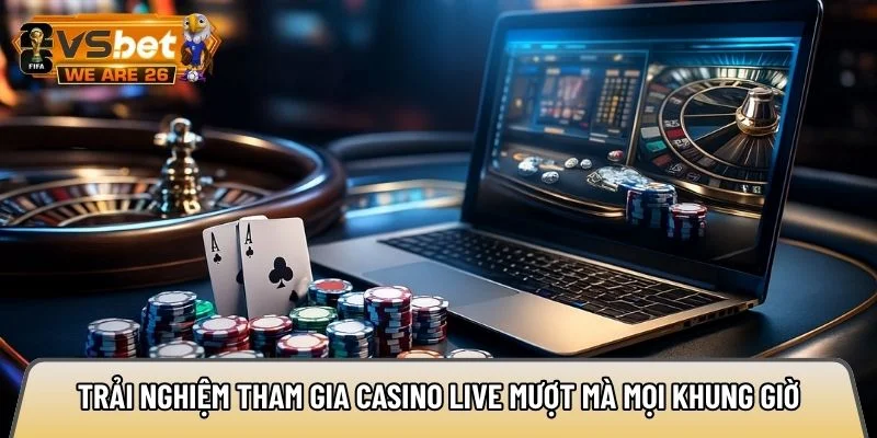 Trải nghiệm tham gia casino live mượt mà mọi khung giờ